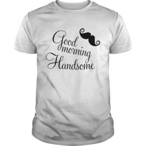 Good Morning Handsome Shirt